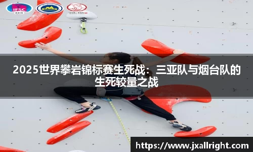 2025世界攀岩锦标赛生死战：三亚队与烟台队的生死较量之战