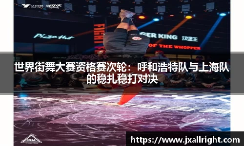 世界街舞大赛资格赛次轮：呼和浩特队与上海队的稳扎稳打对决
