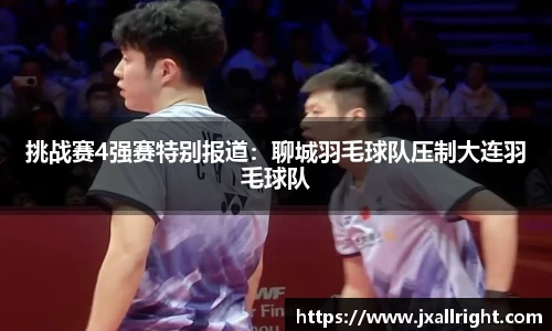 挑战赛4强赛特别报道：聊城羽毛球队压制大连羽毛球队