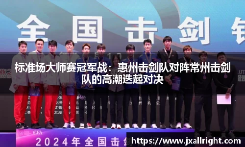 标准场大师赛冠军战：惠州击剑队对阵常州击剑队的高潮迭起对决