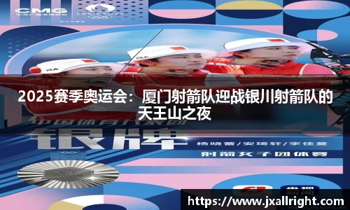 2025赛季奥运会：厦门射箭队迎战银川射箭队的天王山之夜