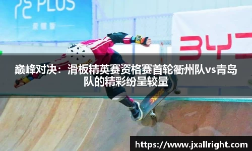巅峰对决：滑板精英赛资格赛首轮衢州队vs青岛队的精彩纷呈较量