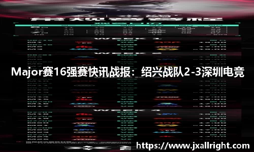 Major赛16强赛快讯战报：绍兴战队2-3深圳电竞