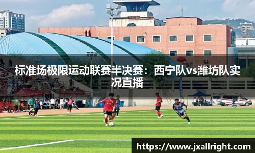 标准场极限运动联赛半决赛：西宁队vs潍坊队实况直播