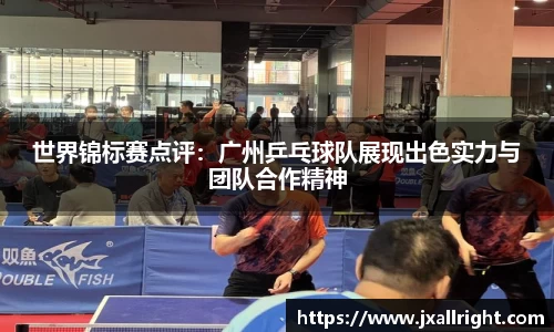 世界锦标赛点评：广州乒乓球队展现出色实力与团队合作精神