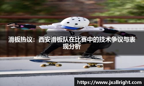 滑板热议：西安滑板队在比赛中的技术争议与表现分析