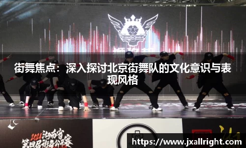 街舞焦点：深入探讨北京街舞队的文化意识与表现风格