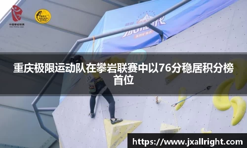 重庆极限运动队在攀岩联赛中以76分稳居积分榜首位
